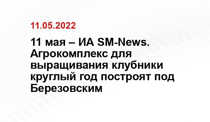 11 мая – ИА SM-News. Агрокомплекс для выращивания клубники круглый год построят под Березовским