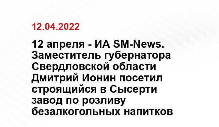 12 апреля - ИА SM-News. Заместитель губернатора Свердловской области Дмитрий Ионин посетил строящийся в Сысерти завод по розливу безалкогольных напитков