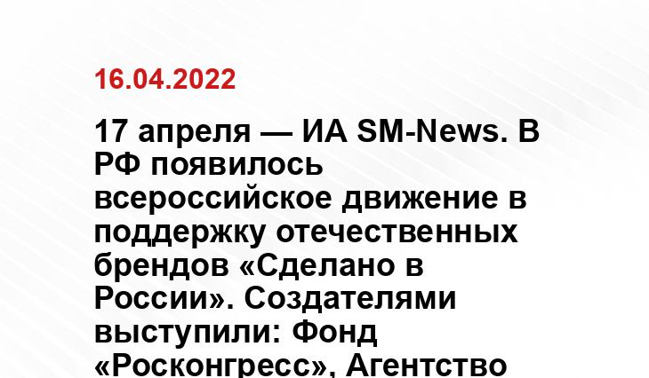 17 апреля — ИА SM-News. В РФ появилось всероссийское движение в поддержку отечественных брендов «Сделано в России». Создателями выступили: Фонд «Росконгресс», Агентство стратегических инициатив (АСИ), АНО «Российская система качества» (Роскачество) и Яндекс.