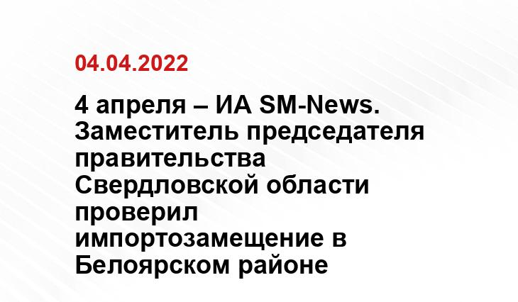 4 апреля – ИА SM-News. Заместитель председателя правительства Свердловской области проверил импортозамещение в Белоярском районе