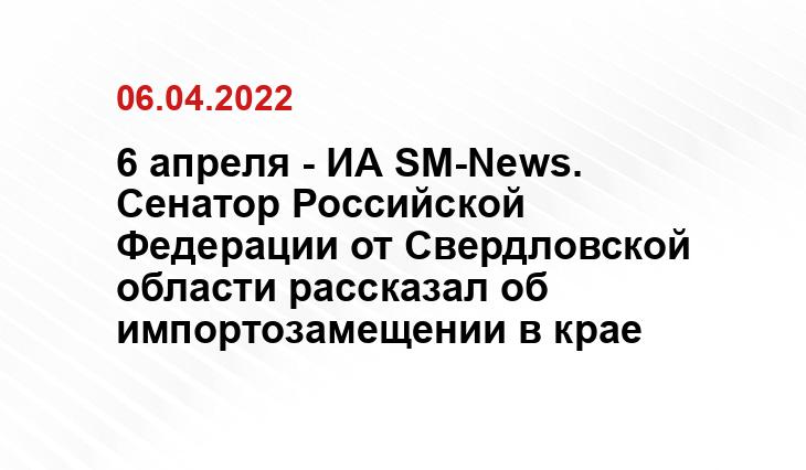 6 апреля - ИА SM-News. Сенатор Российской Федерации от Свердловской области рассказал об импортозамещении в крае