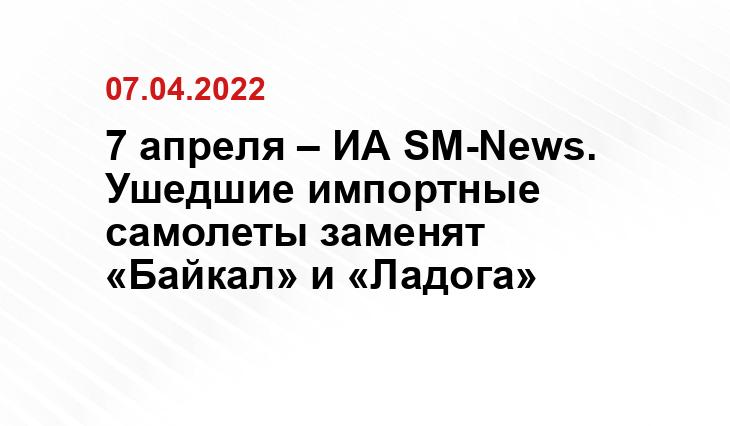 7 апреля – ИА SM-News. Ушедшие импортные самолеты заменят «Байкал» и «Ладога»