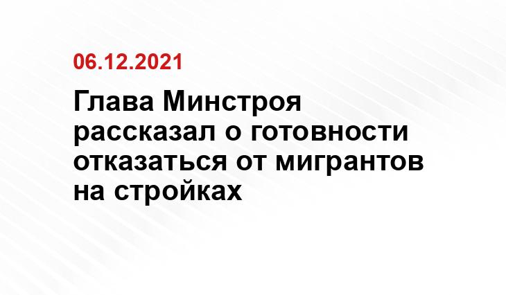 Глава Минстроя рассказал о готовности отказаться от мигрантов на стройках